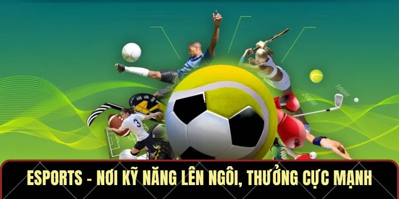 Esports – Nơi kỹ năng lên ngôi, thưởng cực mạnh