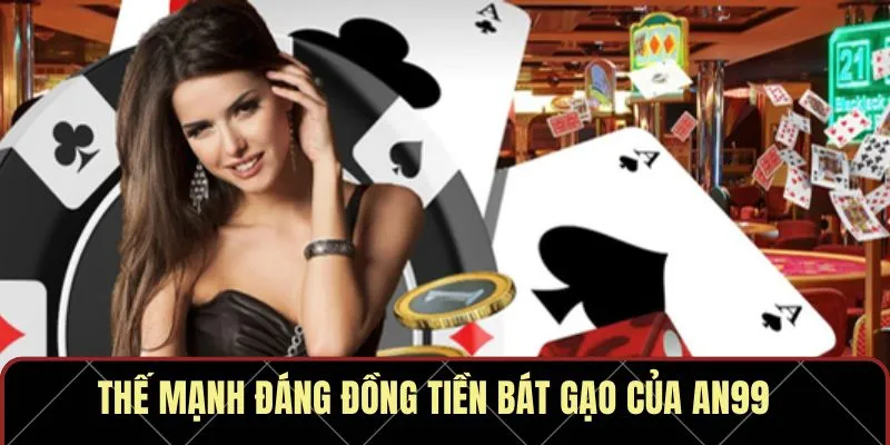 Thế mạnh đáng đồng tiền bát gạo của AN99